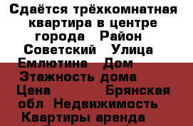 Сдаётся трёхкомнатная квартира в центре города › Район ­ Советский › Улица ­ Емлютина › Дом ­ 41 › Этажность дома ­ 5 › Цена ­ 8 000 - Брянская обл. Недвижимость » Квартиры аренда   . Брянская обл.